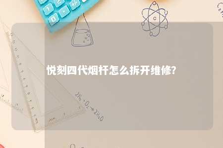 悦刻四代烟杆怎么拆开维修
？ 